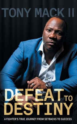Defeat to Destiny: A Fighter's True Journey from Setbacks to Success by Mack, Tony