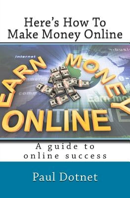 Here's How To Make Money Online: Read As The Hottest Work From Home Internet Opportunitieste Are Exposed by Dotnet, Paul