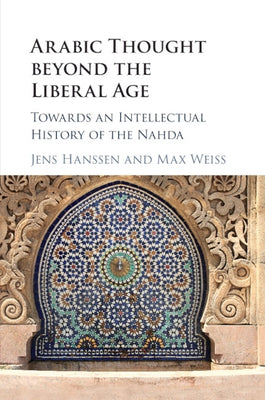 Arabic Thought Beyond the Liberal Age: Towards an Intellectual History of the Nahda by Hanssen, Jens