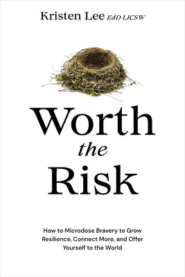 Worth the Risk: How to Microdose Bravery to Grow Resilience, Connect More, and Offer Yourself to the World by Lee, Kristen