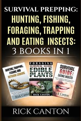 Survival Prepping: Hunting, Fishing, Foraging, Trapping and Eating Insects: 3 Books In 1 by Canton, Rick