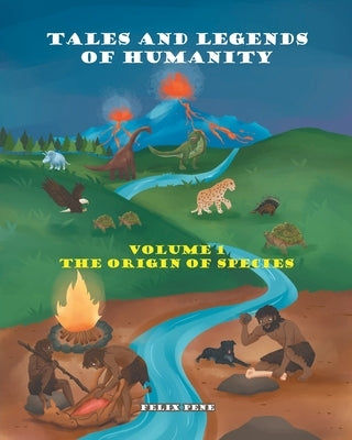 Tales and Legends of Humanity: Volume 1 the Origin of Species by Pene, Felix