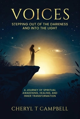 Voices - Stepping Out Of The Darkness And Into The Light: A Journey of Spiritual Awakening, Healing, and Inner Transformation by Campbell, Cheryl T.