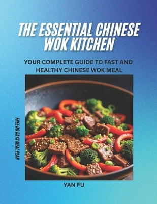 The Essential Chinese Wok Kitchen: Your Complete Guide to Fast and Healthy Chinese Wok Meal by Fu, Yan