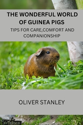 The wonderful world of Guinea pigs: Tips for care, comfort and companionship by Stanley, Oliver