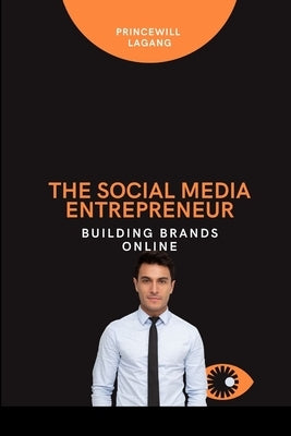The Social Media Entrepreneur: Building Brands Online by Lagang, Princewill