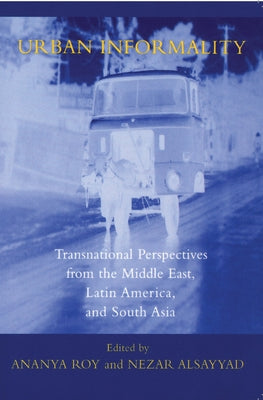 Urban Informality: Transnational Perspectives from the Middle East, Latin America, and South Asia by Roy, Ananya