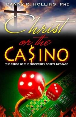 Christ or the Casino: The Error of the Prosperity Gospel Message by Hollins, Danny R.