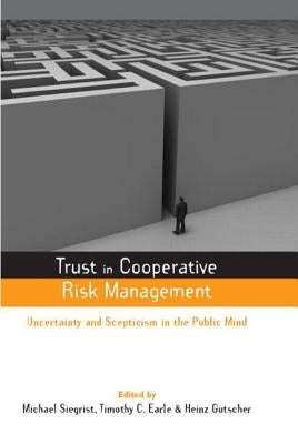 Trust in Cooperative Risk Management: Uncertainty in Scepticism in the Public Mind by Earle, Timothy C.