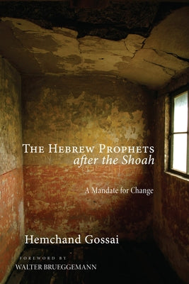 The Hebrew Prophets After the Shoah: A Mandate for Change by Gossai, Hemchand
