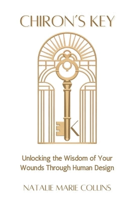 Chiron's Key: Unlocking the Wisdom of Your Wounds Through Human Design by Collins, Natalie Marie