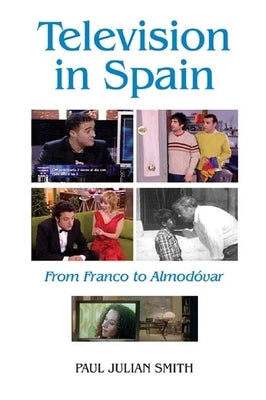 Television in Spain: From Franco to Almodóvar by Smith, Paul Julian