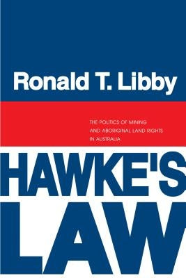 Hawke's Law: The Politics of Mining and Aboriginal Land Rights in Australia by Libby, Ronald