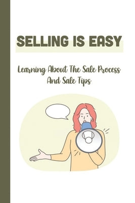 Selling Is Easy: Learning About The Sale Process And Sale Tips: Insurance Industry by Kolo, Augustus