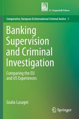 Banking Supervision and Criminal Investigation: Comparing the Eu and Us Experiences by Lasagni, Giulia