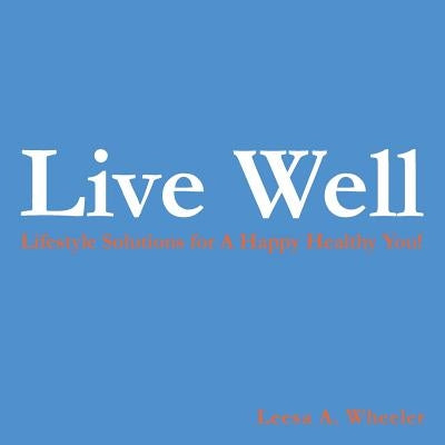 Live Well: Lifestyle Solutions for a Happy Healthy You! by Wheeler, Leesa A.