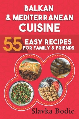 Balkan and Mediterranean: 55 Easy Recipes for Family and Friends by Bodic, Slavka