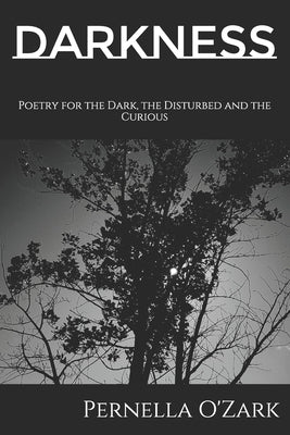 Darkness: Poetry for the Dark, the Disturbed and the Curious by O'Zark, Pernella
