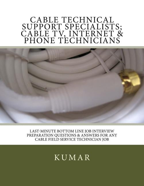Cable Technical Support Specialists; Cable TV, Internet & Phone Technicians: ; Last-Minute Bottom Line Job Interview Preparation Questions & Answers f by Kumar