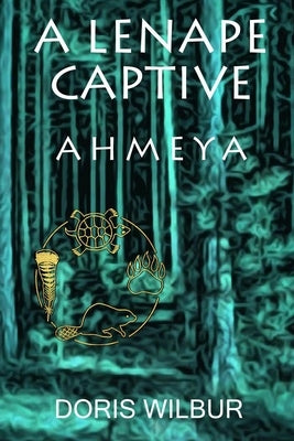 A Lenape Captive: Ahmeya by Wilbur, Doris