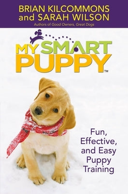 My Smart Puppy (Tm): Fun, Effective, and Easy Puppy Training [With Demonstrations of Great Training Techniques] by Kilcommons, Brian
