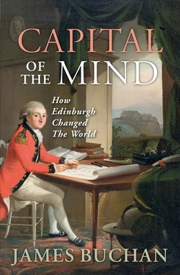 Capital of the Mind: How Edinburgh Changed the World by Buchan, James