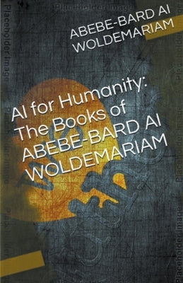 AI for Humanity: The Books of Abebe-Bard AI Woldemariam by Woldemariam