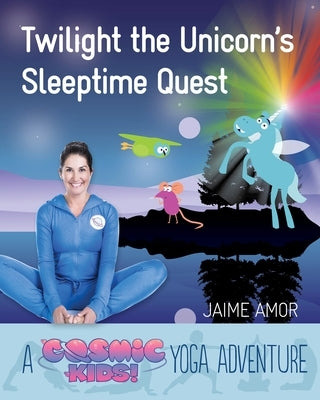 Twilight the Unicorn's Sleepytime Quest: A Cosmic Kids Yoga Adventure by Amor, Jaime
