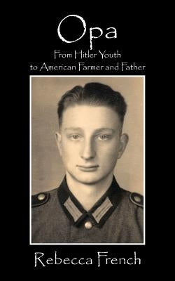 Opa: From Hitler Youth to American Farmer and Father by French, Rebecca
