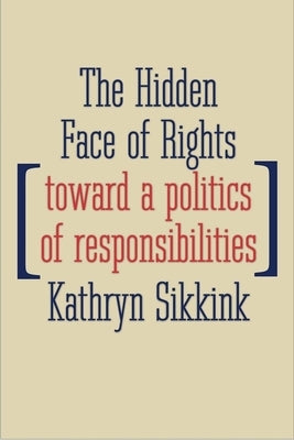 The Hidden Face of Rights: Toward a Politics of Responsibilities by Sikkink, Kathryn