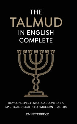 The Talmud in English Complete: With Key Concepts, Historical Context & Spiritual Insights for Modern Readers by Krisce, Emmett