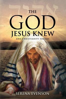 The God Jesus Knew: And Christianity Forgot by Evenson, Serena
