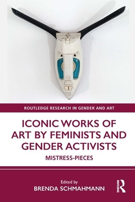 Iconic Works of Art by Feminists and Gender Activists: Mistress-Pieces by Schmahmann, Brenda