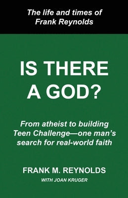 Is There a God?: The Life and Times of Frank Reynolds -- From atheist to building Teen Challenge--one man's search for real-world faith by Kruger, Joan