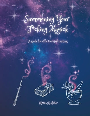 Summoning Your F*cking Magick: A guide to effective spell casting by Luther, Kristen A.