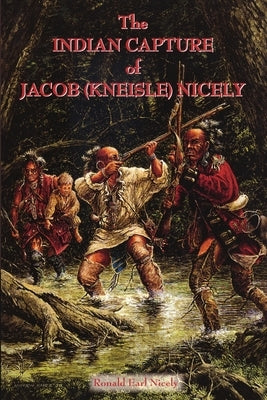 The Indian Capture of Jacob (Kneisle) Nicely by Nicely, Ronald Earl