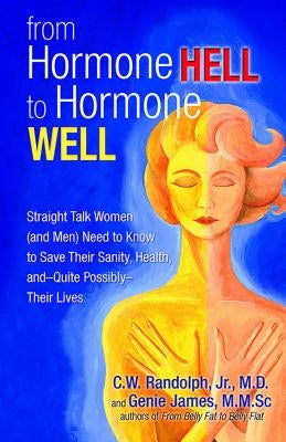 From Hormone Hell to Hormone Well: Straight Talk Women (and Men) Need to Know to Save Their Sanity, Health, And--Quite Possibly--Their Lives by James, Genie