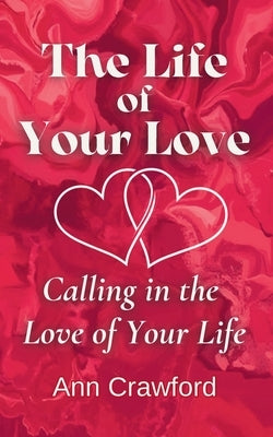The Life of Your Love: Calling in the Love of Your Life by Crawford, Ann
