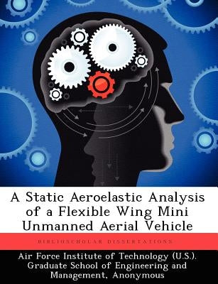 A Static Aeroelastic Analysis of a Flexible Wing Mini Unmanned Aerial Vehicle by Air Force Institute of Technology (U S.