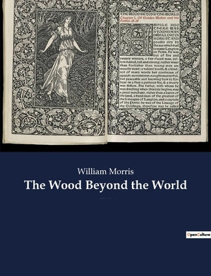 The Wood Beyond the World: A fantasy novel by William Morris, with the element of the supernatural, and thus the precursor of fantasy literature. by Morris, William