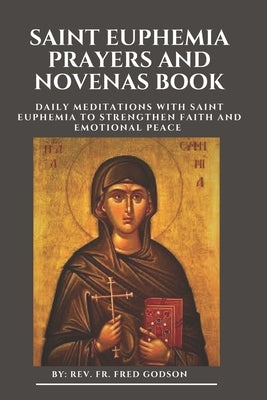 Saint Euphemia Prayers and Novenas Book: Daily Meditations with Saint Euphemia to Strengthen Faith and Emotional Peace by Godson, Fred