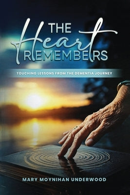 The Heart Remembers: Touching Lessons from the Dementia Journey by Moynihan Underwood, Mary