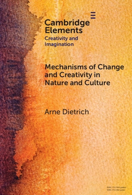 Mechanisms of Change and Creativity in Nature and Culture by Dietrich, Arne
