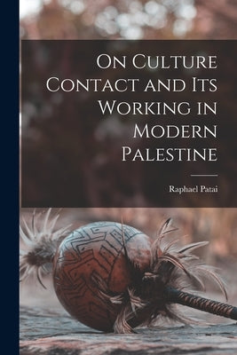 On Culture Contact and Its Working in Modern Palestine by Patai, Raphael 1910-1996