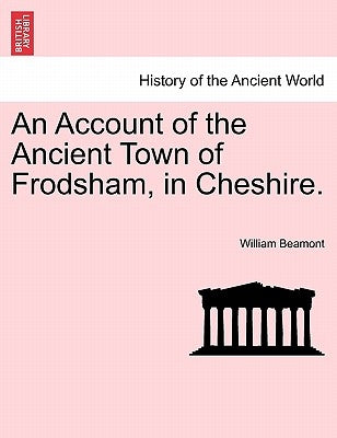 An Account of the Ancient Town of Frodsham, in Cheshire. by Beamont, William