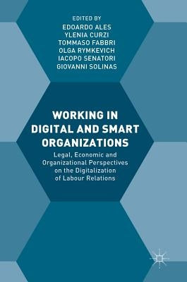 Working in Digital and Smart Organizations: Legal, Economic and Organizational Perspectives on the Digitalization of Labour Relations by Ales, Edoardo
