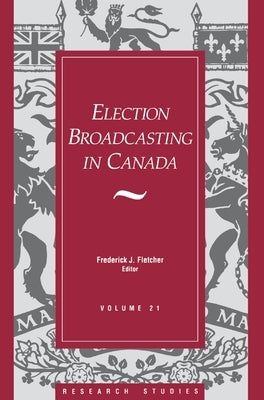 Election Broadcasting in Canada by Fletcher, Frederick J.