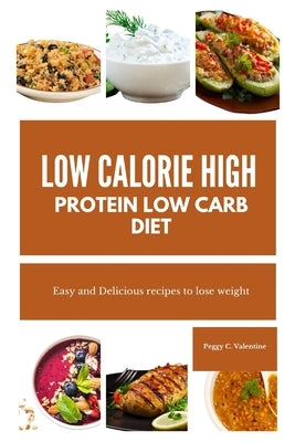 Low Calorie High Protein Low Carb Diet: Easy and Delicious recipes to lose weight by Valentine, Peggy