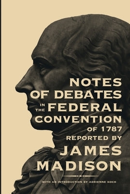 Notes of Debates in the Federal Convention of 1787 by Madison, James
