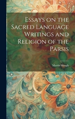 Essays on the Sacred Language Writings and Religion of the Parsis by Haugh, Martin